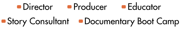 Director, Producer, Educator, Story Consultant, Documentary Boot Camp